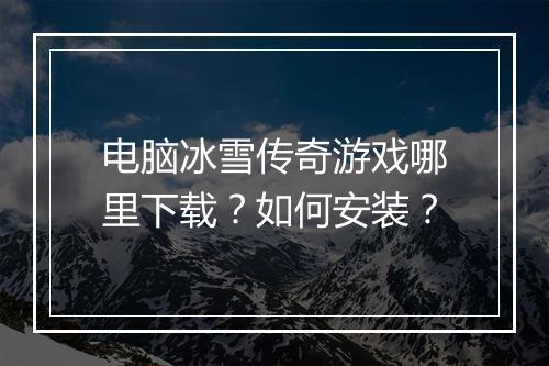 电脑冰雪传奇游戏哪里下载？如何安装？