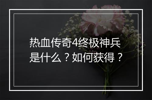 热血传奇4终极神兵是什么？如何获得？