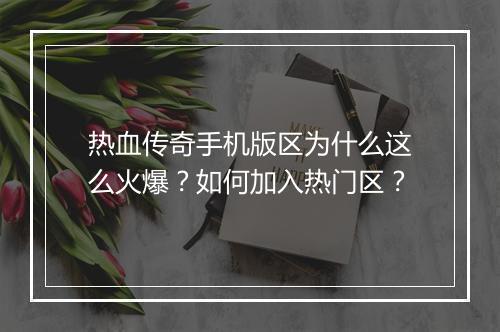 热血传奇手机版区为什么这么火爆？如何加入热门区？