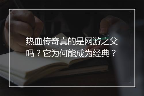 热血传奇真的是网游之父吗？它为何能成为经典？