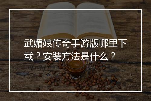 武媚娘传奇手游版哪里下载？安装方法是什么？