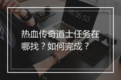 热血传奇道士任务在哪找？如何完成？