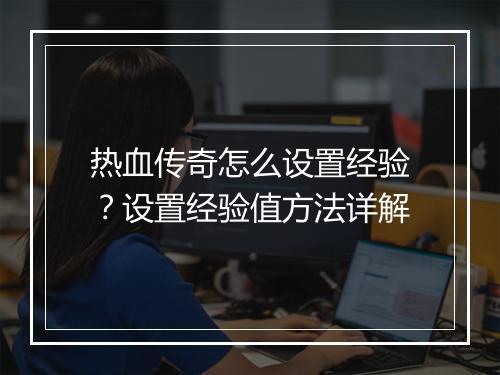 热血传奇怎么设置经验？设置经验值方法详解