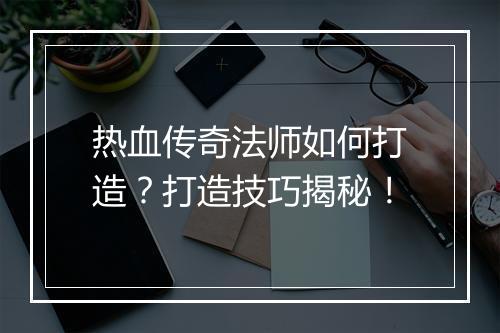 热血传奇法师如何打造？打造技巧揭秘！