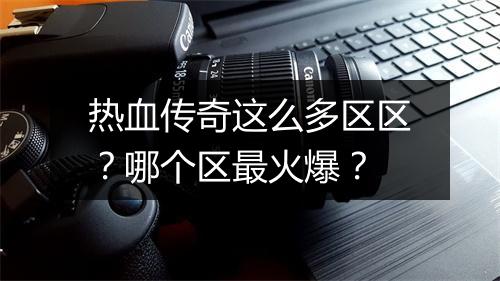 热血传奇这么多区区？哪个区最火爆？
