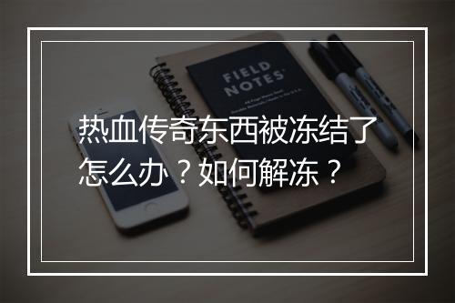 热血传奇东西被冻结了怎么办？如何解冻？