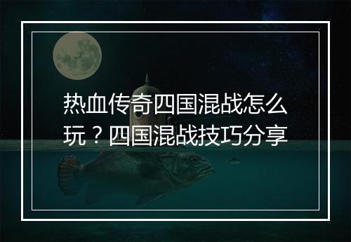 热血传奇四国混战怎么玩？四国混战技巧分享