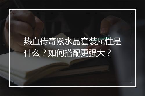 热血传奇紫水晶套装属性是什么？如何搭配更强大？