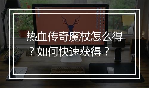热血传奇魔杖怎么得？如何快速获得？