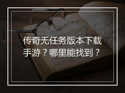 传奇无任务版本下载手游？哪里能找到？