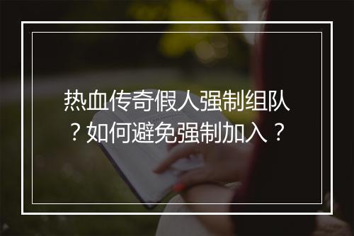热血传奇假人强制组队？如何避免强制加入？