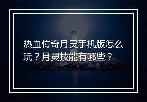 热血传奇月灵手机版怎么玩？月灵技能有哪些？
