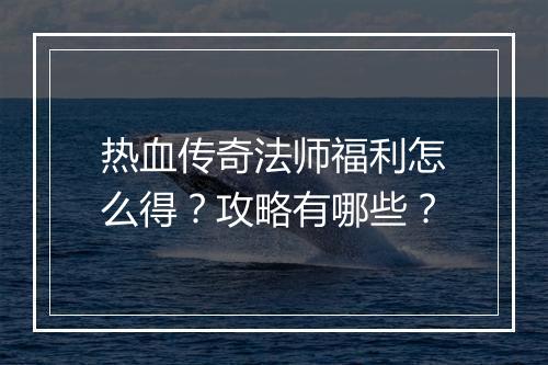 热血传奇法师福利怎么得？攻略有哪些？