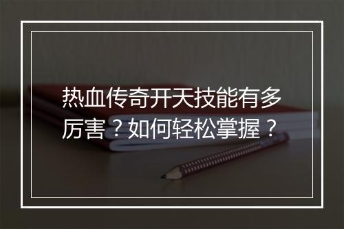 热血传奇开天技能有多厉害？如何轻松掌握？