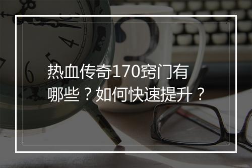 热血传奇170窍门有哪些？如何快速提升？