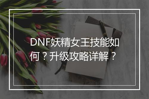 DNF妖精女王技能如何？升级攻略详解？