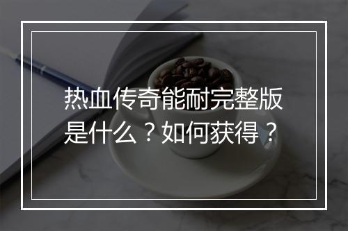 热血传奇能耐完整版是什么？如何获得？