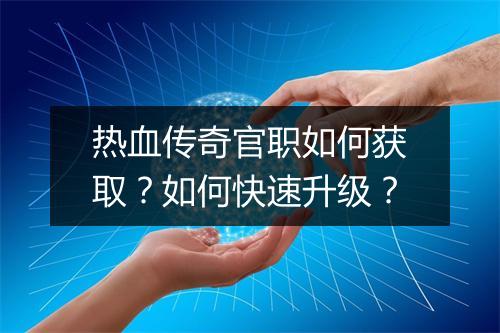 热血传奇官职如何获取？如何快速升级？