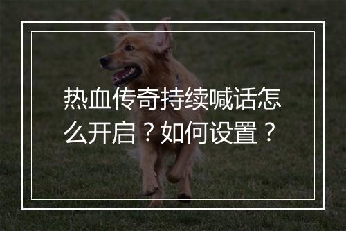 热血传奇持续喊话怎么开启？如何设置？