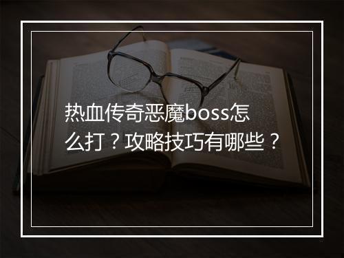 热血传奇恶魔boss怎么打？攻略技巧有哪些？