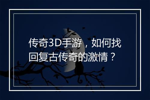 传奇3D手游，如何找回复古传奇的激情？