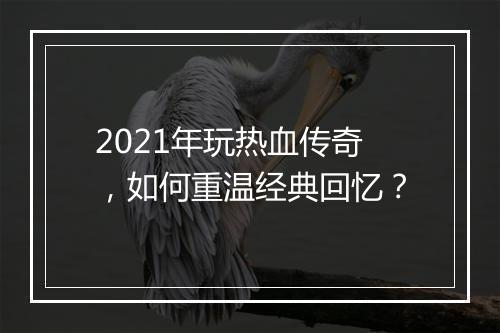 2021年玩热血传奇，如何重温经典回忆？