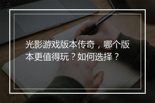 光影游戏版本传奇，哪个版本更值得玩？如何选择？