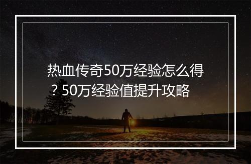 热血传奇50万经验怎么得？50万经验值提升攻略