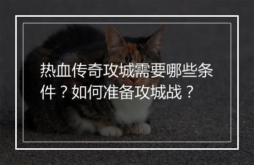 热血传奇攻城需要哪些条件？如何准备攻城战？