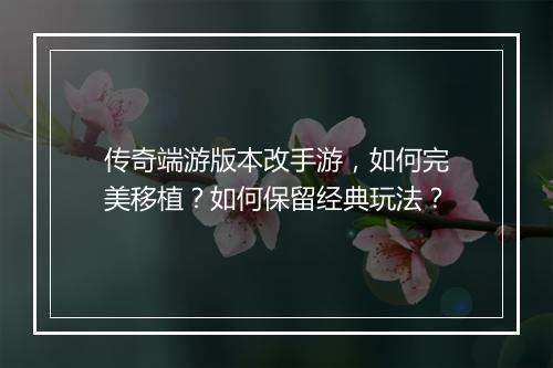 传奇端游版本改手游，如何完美移植？如何保留经典玩法？