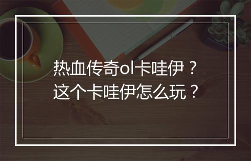 热血传奇ol卡哇伊？这个卡哇伊怎么玩？