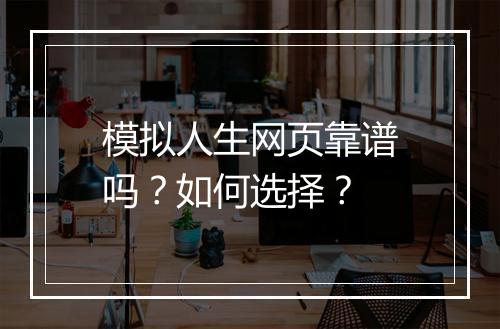 模拟人生网页靠谱吗？如何选择？