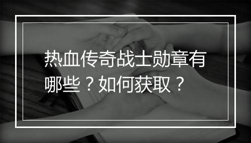 热血传奇战士勋章有哪些？如何获取？