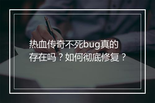 热血传奇不死bug真的存在吗？如何彻底修复？