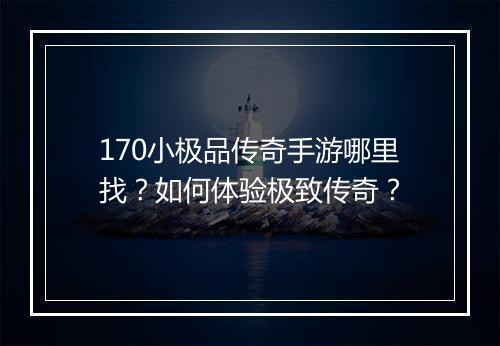 170小极品传奇手游哪里找？如何体验极致传奇？
