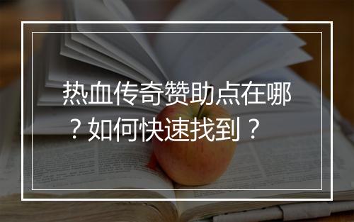 热血传奇赞助点在哪？如何快速找到？