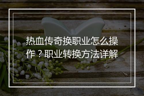 热血传奇换职业怎么操作？职业转换方法详解