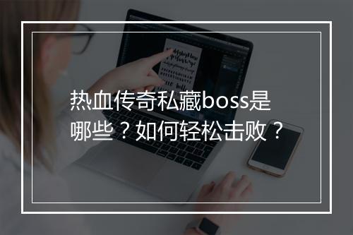热血传奇私藏boss是哪些？如何轻松击败？