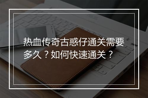 热血传奇古惑仔通关需要多久？如何快速通关？
