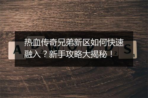 热血传奇兄弟新区如何快速融入？新手攻略大揭秘！