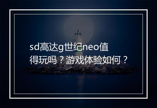 sd高达g世纪neo值得玩吗？游戏体验如何？