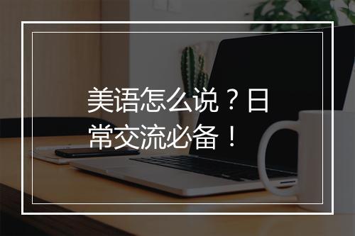 美语怎么说？日常交流必备！