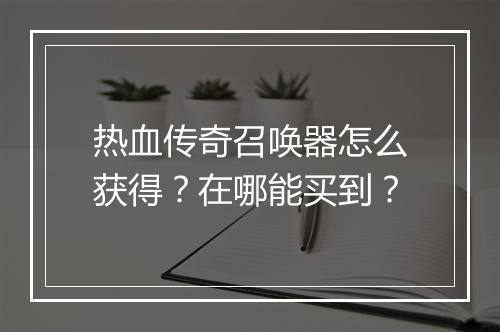 热血传奇召唤器怎么获得？在哪能买到？
