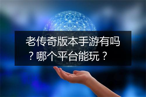 老传奇版本手游有吗？哪个平台能玩？