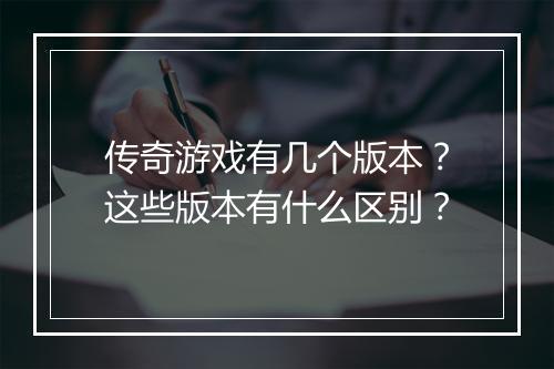 传奇游戏有几个版本？这些版本有什么区别？