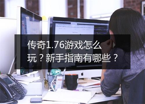 传奇1.76游戏怎么玩？新手指南有哪些？