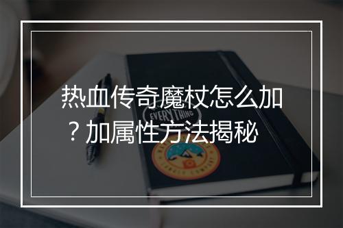 热血传奇魔杖怎么加？加属性方法揭秘