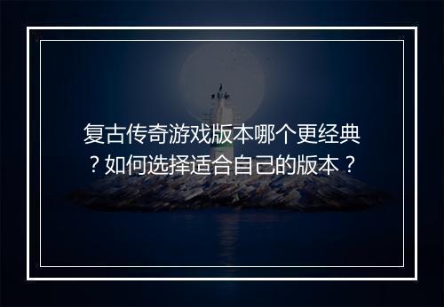 复古传奇游戏版本哪个更经典？如何选择适合自己的版本？