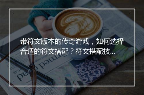 带符文版本的传奇游戏，如何选择合适的符文搭配？符文搭配技巧分享？