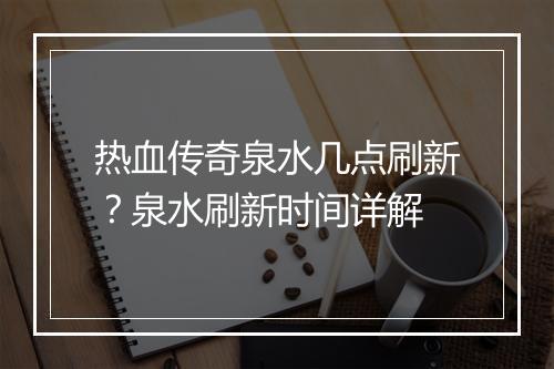 热血传奇泉水几点刷新？泉水刷新时间详解